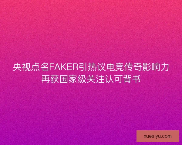 央视点名FAKER引热议电竞传奇影响力再获国家级关注认可背书