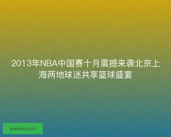 2013年NBA中国赛十月震撼来袭北京上海两地球迷共享篮球盛宴