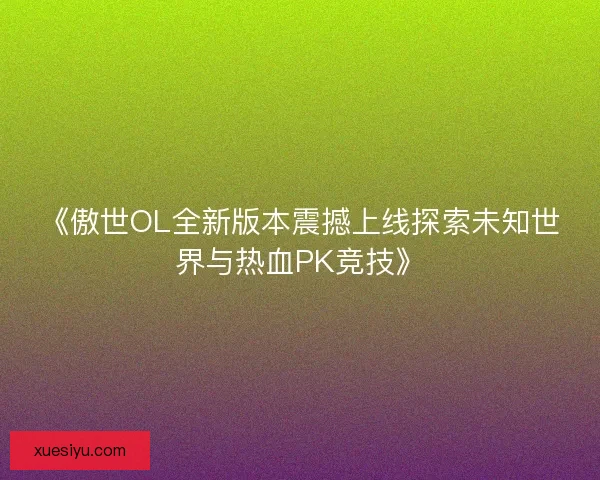 《傲世OL全新版本震撼上线探索未知世界与热血PK竞技》
