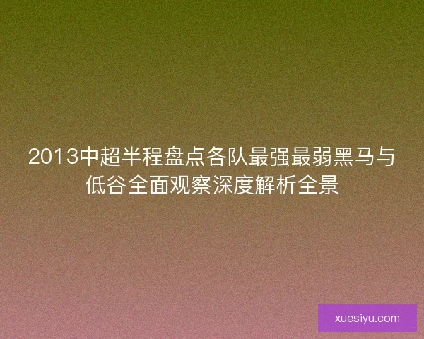 2013中超半程盘点各队最强最弱黑马与低谷全面观察深度解析全景