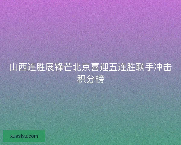 山西连胜展锋芒北京喜迎五连胜联手冲击积分榜 山西连胜展锋芒北京喜迎五连胜联手冲击积分榜