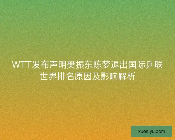 WTT发布声明樊振东陈梦退出国际乒联世界排名原因及影响解析 WTT发布声明樊振东陈梦退出国际乒联世界排名原因及影响解析