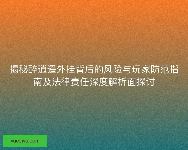 揭秘醉逍遥外挂背后的风险与玩家防范指南及法律责任深度解析面探讨 揭秘醉逍遥外挂背后的风险与玩家防范指南及法律责任深度解析面探讨