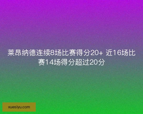 莱昂纳德连续8场比赛得分20+ 近16场比赛14场得分超过20分 莱昂纳德连续8场比赛得分20+ 近16场比赛14场得分超过20分