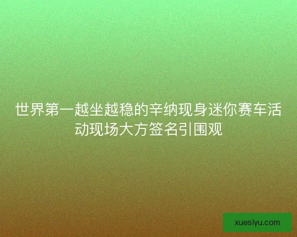 世界第一越坐越稳的辛纳现身迷你赛车活动现场大方签名引围观 世界第一越坐越稳的辛纳现身迷你赛车活动现场大方签名引围观