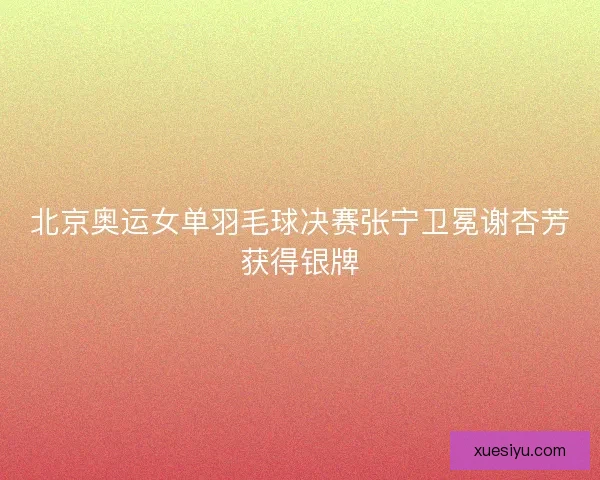 北京奥运女单羽毛球决赛张宁卫冕谢杏芳获得银牌
