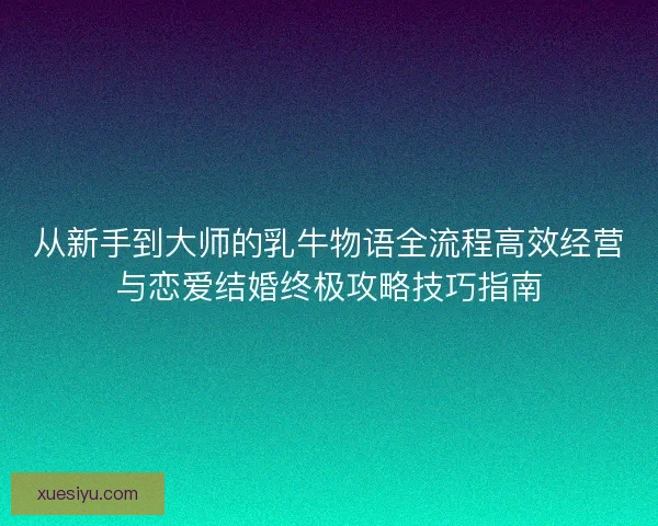 从新手到大师的乳牛物语全流程高效经营与恋爱结婚终极攻略技巧指南