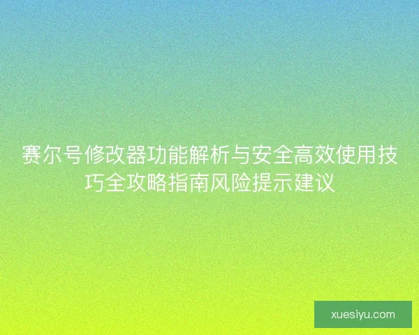 赛尔号修改器功能解析与安全高效使用技巧全攻略指南风险提示建议 赛尔号修改器功能解析与安全高效使用技巧全攻略指南风险提示建议