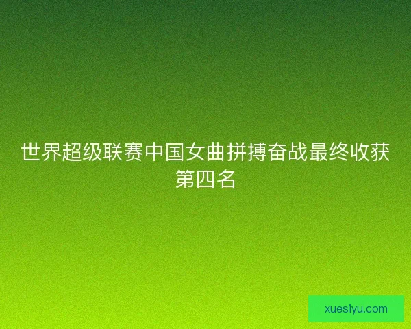 世界超级联赛中国女曲拼搏奋战最终收获第四名 世界超级联赛中国女曲拼搏奋战最终收获第四名