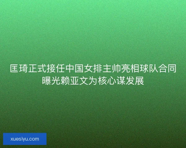 匡琦正式接任中国女排主帅亮相球队合同曝光赖亚文为核心谋发展 匡琦正式接任中国女排主帅亮相球队合同曝光赖亚文为核心谋发展