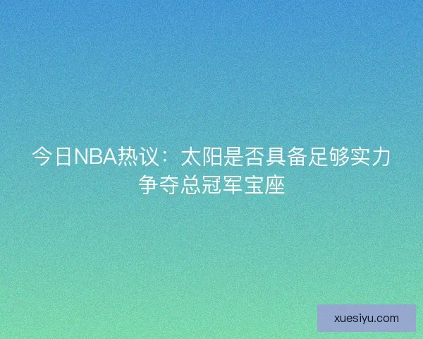 今日NBA热议:太阳是否具备足够实力争夺总冠军宝座 今日NBA热议:太阳是否具备足够实力争夺总冠军宝座