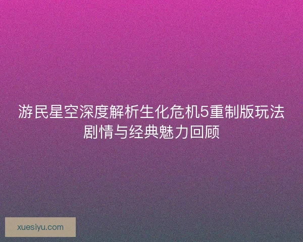 游民星空深度解析生化危机5重制版玩法剧情与经典魅力回顾 游民星空深度解析生化危机5重制版玩法剧情与经典魅力回顾